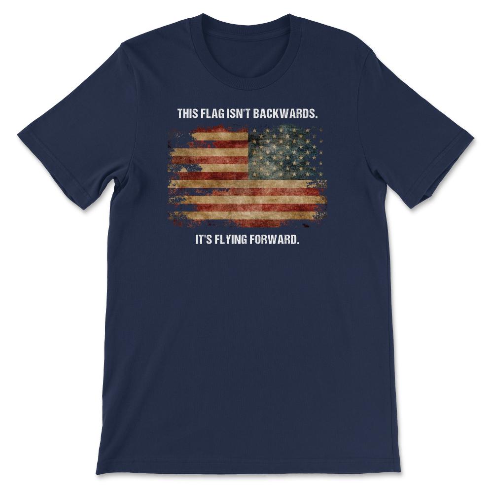 This Flag Isn't Backwards It's Flying Forward Patriotic USA Flag - Unisex T-Shirt - Navy