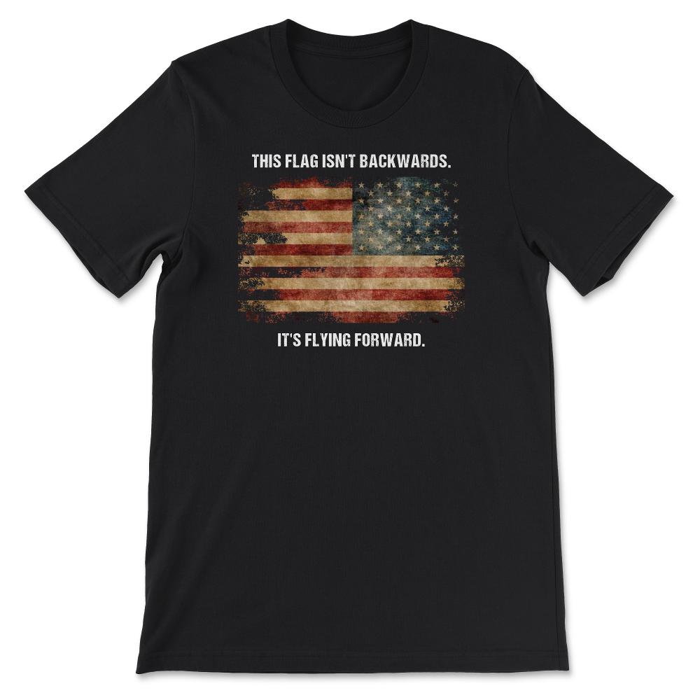 This Flag Isn't Backwards It's Flying Forward Patriotic USA Flag - Unisex T-Shirt - Black