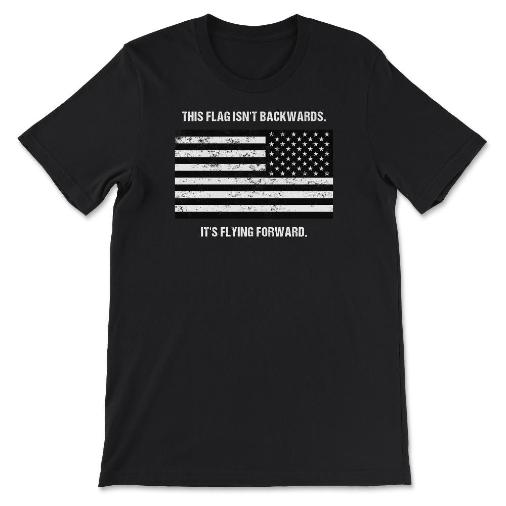 This Flag Isn't Backwards It's Flying Forward Patriotic USA Flag - Unisex T-Shirt - Black