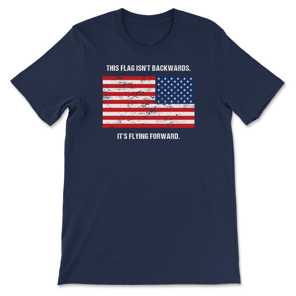 This Flag Isn't Backwards It's Flying Forward Patriotic USA Flag - Unisex T-Shirt - Navy