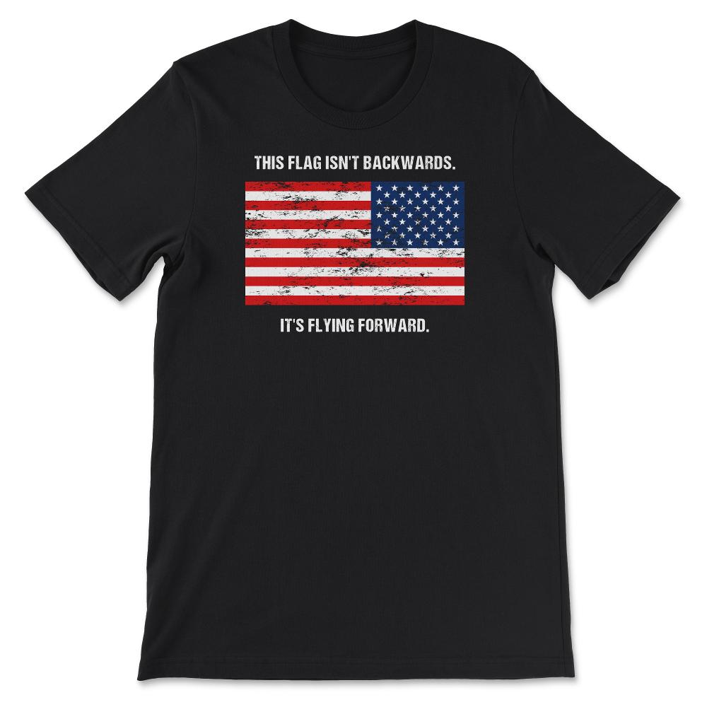 This Flag Isn't Backwards It's Flying Forward Patriotic USA Flag - Unisex T-Shirt - Black