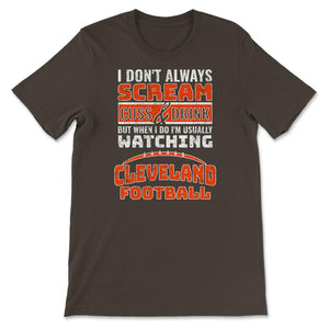 I Don't Always Scream & Cuss But When I Do I'm Watching Cleveland - Unisex T-Shirt - Brown